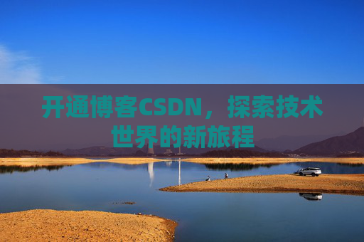 开通博客CSDN，探索技术世界的新旅程